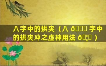 八字中的拱夹（八 🐈 字中的拱夹冲之虚神用法 🦟 ）